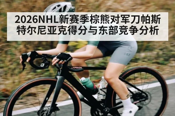 2026NHL新赛季棕熊对军刀帕斯特尔尼亚克得分与东部竞争分析